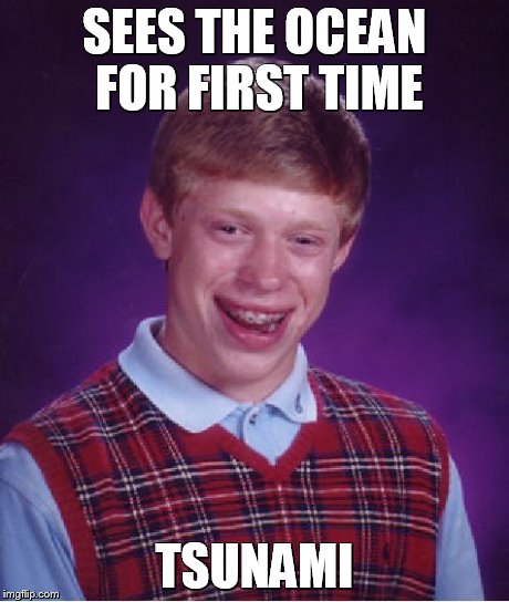 Bad Luck Brian Meme | SEES THE OCEAN FOR FIRST TIME TSUNAMI | image tagged in memes,bad luck brian | made w/ Imgflip meme maker