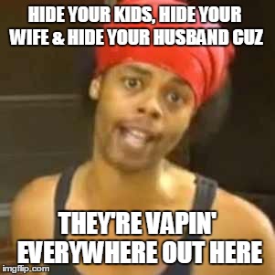 Antoine Dodson | HIDE YOUR KIDS, HIDE YOUR WIFE
& HIDE YOUR HUSBAND CUZ THEY'RE VAPIN' EVERYWHERE OUT HERE | image tagged in antoine dodson | made w/ Imgflip meme maker