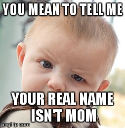 Skeptical Baby Meme | YOU MEAN TO TELL ME YOUR REAL NAME ISN'T MOM | image tagged in memes,skeptical baby | made w/ Imgflip meme maker