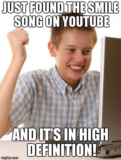 First Day On The Internet Kid Meme | JUST FOUND THE SMILE SONG ON YOUTUBE AND IT'S IN HIGH DEFINITION! | image tagged in memes,first day on the internet kid,my little pony | made w/ Imgflip meme maker