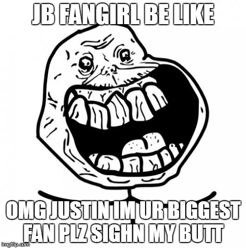 Forever Alone Happy | JB FANGIRL BE LIKE OMG JUSTIN IM UR BIGGEST FAN PLZ SIGHN MY BUTT | image tagged in memes,forever alone happy | made w/ Imgflip meme maker