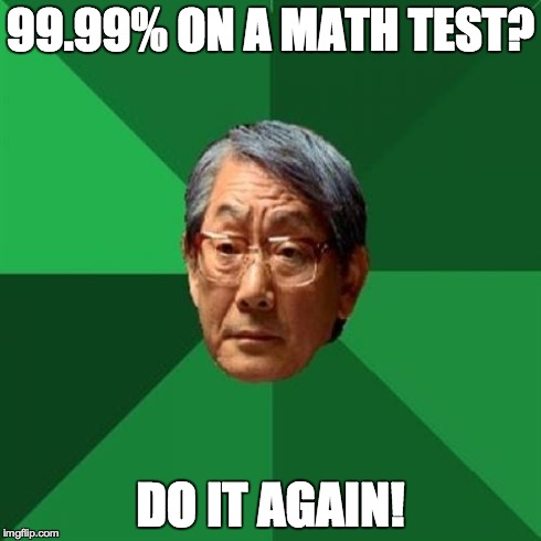 High Expectations Asian Father | 99.99% ON A MATH TEST? DO IT AGAIN! | image tagged in memes,high expectations asian father | made w/ Imgflip meme maker