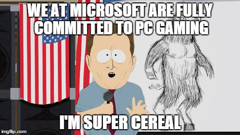 WE AT MICROSOFT ARE FULLY COMMITTED TO PC GAMING I'M SUPER CEREAL | made w/ Imgflip meme maker