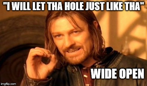 One Does Not Simply Meme | "I WILL LET THA HOLE JUST LIKE THA" WIDE OPEN | image tagged in memes,one does not simply | made w/ Imgflip meme maker