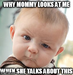 Skeptical Baby Meme | WHY MOMMY LOOKS AT ME WHEN SHE TALKS ABOUT THIS | image tagged in memes,skeptical baby | made w/ Imgflip meme maker