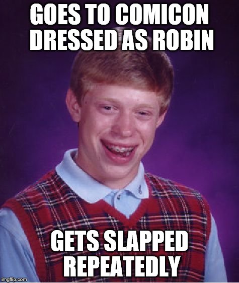 Bad Luck Brian Meme | GOES TO COMICON DRESSED AS ROBIN GETS SLAPPED REPEATEDLY | image tagged in memes,bad luck brian | made w/ Imgflip meme maker