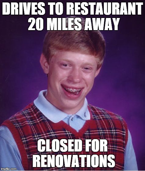 Bad Luck Brian | DRIVES TO RESTAURANT 20 MILES AWAY CLOSED FOR RENOVATIONS | image tagged in memes,bad luck brian | made w/ Imgflip meme maker