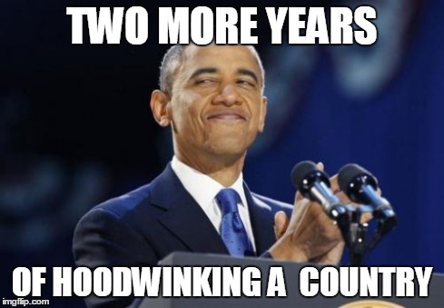 2nd Term Obama Meme | TWO MORE YEARS OF HOODWINKING A  COUNTRY | image tagged in memes,2nd term obama | made w/ Imgflip meme maker
