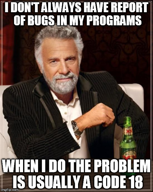 The Most Interesting Man In The World Meme | I DON'T ALWAYS HAVE REPORT OF BUGS IN MY PROGRAMS WHEN I DO THE PROBLEM IS USUALLY A CODE 18 | image tagged in memes,the most interesting man in the world | made w/ Imgflip meme maker