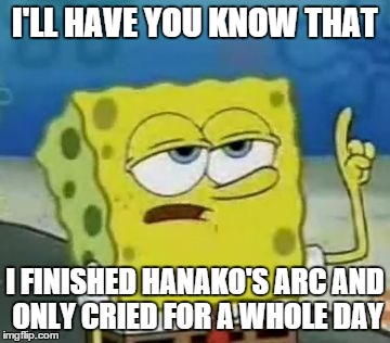 katawa shoujo bring it on | I'LL HAVE YOU KNOW THAT I FINISHED HANAKO'S ARC AND ONLY CRIED FOR A WHOLE DAY | image tagged in memes,ill have you know spongebob | made w/ Imgflip meme maker