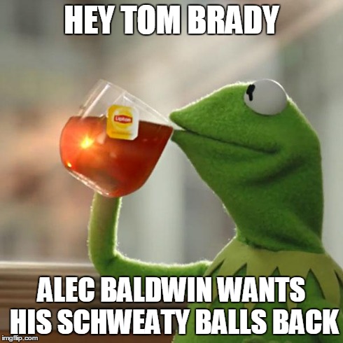 But That's None Of My Business | HEY TOM BRADY ALEC BALDWIN WANTS HIS SCHWEATY BALLS BACK | image tagged in memes,but thats none of my business,kermit the frog | made w/ Imgflip meme maker