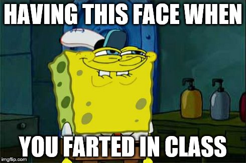 Don't You Squidward Meme | HAVING THIS FACE WHEN YOU FARTED IN CLASS | image tagged in memes,dont you squidward | made w/ Imgflip meme maker