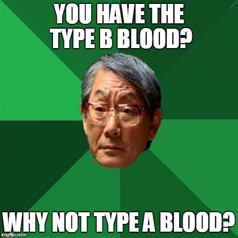 High Expectations Asian Father | YOU HAVE THE TYPE B BLOOD? WHY NOT TYPE A BLOOD? | image tagged in memes,high expectations asian father | made w/ Imgflip meme maker