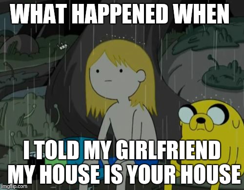 Life Sucks | WHAT HAPPENED WHEN I TOLD MY GIRLFRIEND MY HOUSE IS YOUR HOUSE | image tagged in memes,life sucks | made w/ Imgflip meme maker