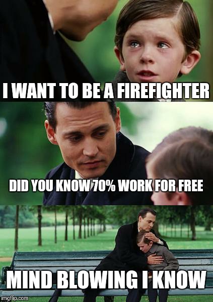Finding Neverland | I WANT TO BE A FIREFIGHTER DID YOU KNOW 70% WORK FOR FREE MIND BLOWING I KNOW | image tagged in memes,finding neverland | made w/ Imgflip meme maker