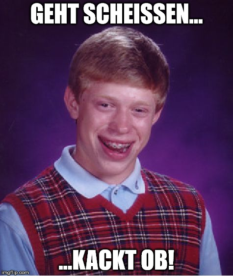 Bad Luck Brian | GEHT SCHEISSEN... ...KACKT OB! | image tagged in memes,bad luck brian | made w/ Imgflip meme maker