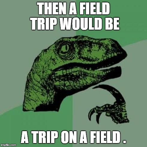 Philosoraptor Meme | THEN A FIELD TRIP WOULD BE A TRIP ON A FIELD . | image tagged in memes,philosoraptor | made w/ Imgflip meme maker
