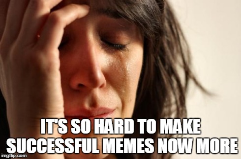 My nemesis, writing a title -n- | IT'S SO HARD TO MAKE SUCCESSFUL MEMES NOW MORE | image tagged in memes,first world problems | made w/ Imgflip meme maker