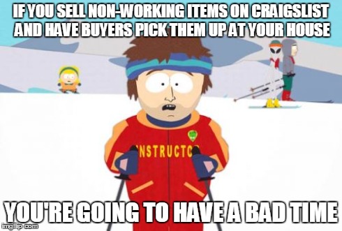 Super Cool Ski Instructor | IF YOU SELL NON-WORKING ITEMS ON CRAIGSLIST AND HAVE BUYERS PICK THEM UP AT YOUR HOUSE YOU'RE GOING TO HAVE A BAD TIME | image tagged in memes,super cool ski instructor,AdviceAnimals | made w/ Imgflip meme maker