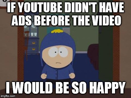 South Park Craig Meme | IF YOUTUBE DIDN'T HAVE ADS BEFORE THE VIDEO I WOULD BE SO HAPPY | image tagged in memes,south park craig | made w/ Imgflip meme maker