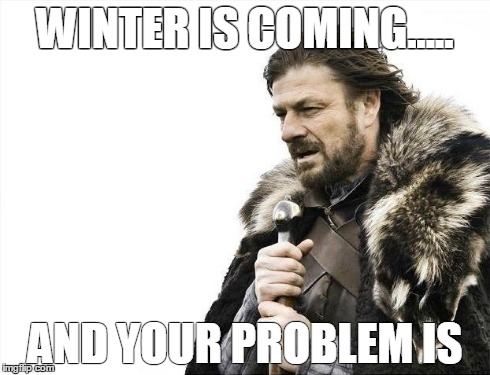 Brace Yourselves X is Coming | WINTER IS COMING..... AND YOUR PROBLEM IS | image tagged in memes,brace yourselves x is coming | made w/ Imgflip meme maker