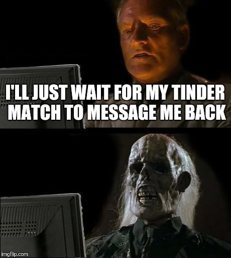 I'll Just Wait Here Meme | I'LL JUST WAIT FOR MY TINDER MATCH TO MESSAGE ME BACK | image tagged in memes,ill just wait here | made w/ Imgflip meme maker