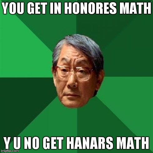 High Expectations Asian Father | YOU GET IN HONORES MATH Y U NO GET HANARS MATH | image tagged in memes,high expectations asian father | made w/ Imgflip meme maker