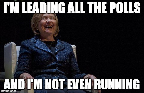 I'M LEADING ALL THE POLLS AND I'M NOT EVEN RUNNING | image tagged in hillary | made w/ Imgflip meme maker