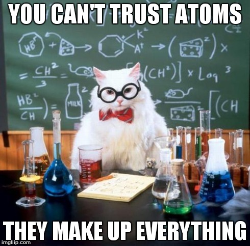 Chemistry Cat | YOU CAN'T TRUST ATOMS THEY MAKE UP EVERYTHING | image tagged in memes,chemistry cat | made w/ Imgflip meme maker