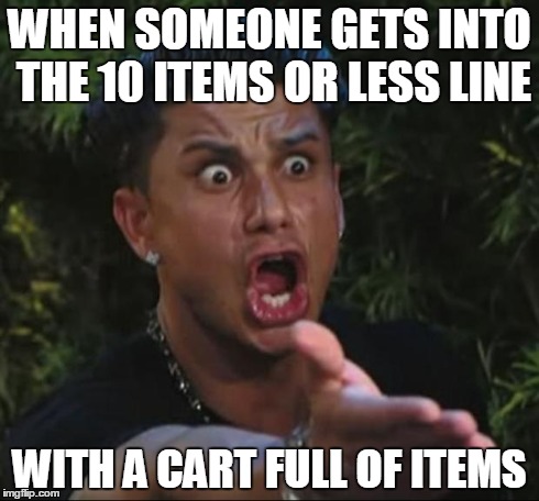 DJ Pauly D | WHEN SOMEONE GETS INTO THE 10 ITEMS OR LESS LINE WITH A CART FULL OF ITEMS | image tagged in memes,dj pauly d | made w/ Imgflip meme maker