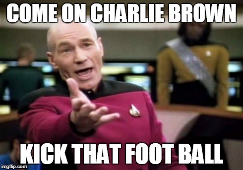 Picard Wtf | COME ON CHARLIE BROWN KICK THAT FOOT BALL | image tagged in memes,picard wtf | made w/ Imgflip meme maker