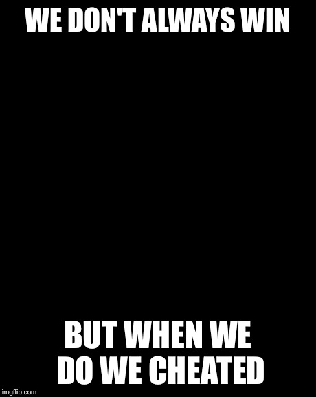 The Most Interesting Man In The World | WE DON'T ALWAYS WIN BUT WHEN WE DO WE CHEATED | image tagged in memes,the most interesting man in the world | made w/ Imgflip meme maker