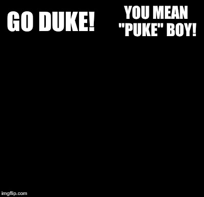 Batman Slapping Robin Meme | GO DUKE! YOU MEAN "PUKE" BOY! | image tagged in memes,batman slapping robin | made w/ Imgflip meme maker