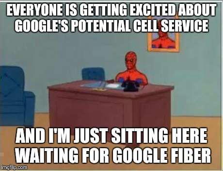 Spiderman Computer Desk Meme | EVERYONE IS GETTING EXCITED ABOUT GOOGLE'S POTENTIAL CELL SERVICE AND I'M JUST SITTING HERE WAITING FOR GOOGLE FIBER | image tagged in memes,spiderman computer desk,spiderman | made w/ Imgflip meme maker