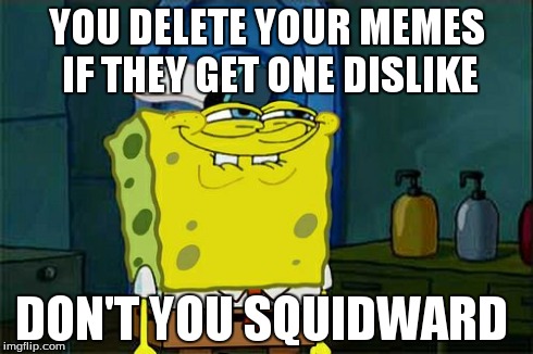 Don't You Squidward | YOU DELETE YOUR MEMES IF THEY GET ONE DISLIKE DON'T YOU SQUIDWARD | image tagged in memes,dont you squidward | made w/ Imgflip meme maker