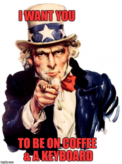 Uncle Sam Meme | I WANT YOU TO BE ON
COFFEE & A KEYBOARD | image tagged in uncle sam | made w/ Imgflip meme maker