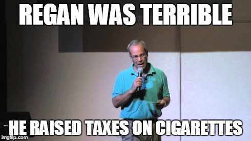 REGAN WAS TERRIBLE HE RAISED TAXES ON CIGARETTES | made w/ Imgflip meme maker