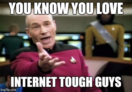 Picard Wtf | YOU KNOW YOU LOVE INTERNET TOUGH GUYS | image tagged in memes,picard wtf | made w/ Imgflip meme maker