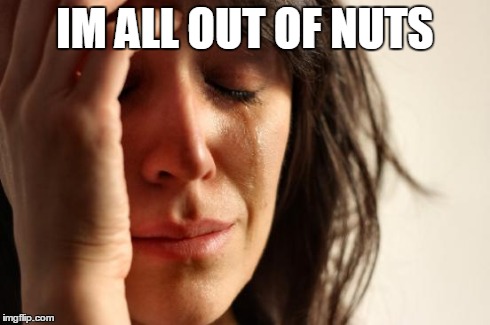 First World Problems Meme | IM ALL OUT OF NUTS | image tagged in memes,first world problems | made w/ Imgflip meme maker