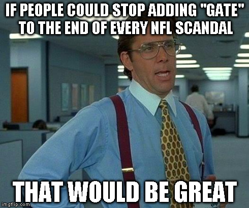 That Would Be Great Meme | IF PEOPLE COULD STOP ADDING "GATE" TO THE END OF EVERY NFL SCANDAL THAT WOULD BE GREAT | image tagged in memes,that would be great | made w/ Imgflip meme maker