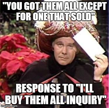 Johnny Carson Karnak Carnak | "YOU GOT THEM ALL EXCEPT FOR ONE THAT SOLD" RESPONSE TO "I'LL BUY THEM ALL INQUIRY" | image tagged in johnny carson karnak carnak | made w/ Imgflip meme maker