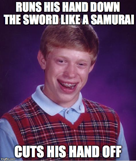 Bad Luck Brian | RUNS HIS HAND DOWN THE SWORD LIKE A SAMURAI CUTS HIS HAND OFF | image tagged in memes,bad luck brian | made w/ Imgflip meme maker