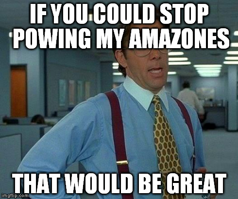 That Would Be Great Meme | IF YOU COULD STOP POWING MY AMAZONES THAT WOULD BE GREAT | image tagged in memes,that would be great | made w/ Imgflip meme maker