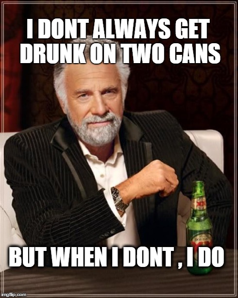 The Most Interesting Man In The World Meme | I DONT ALWAYS GET DRUNK ON TWO CANS BUT WHEN I DONT , I DO | image tagged in memes,the most interesting man in the world | made w/ Imgflip meme maker