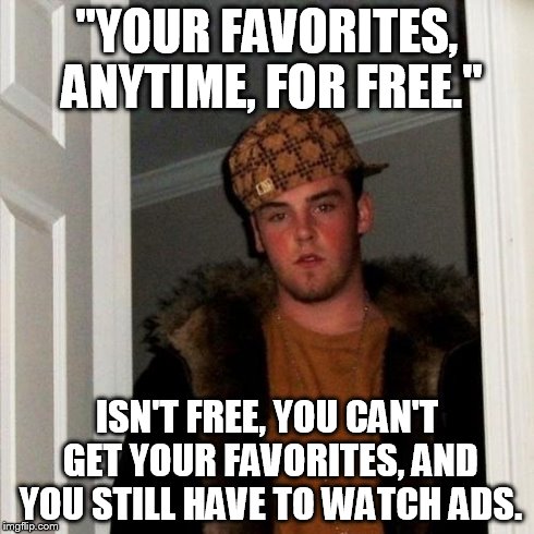Scumbag Steve Meme | "YOUR FAVORITES, ANYTIME, FOR FREE." ISN'T FREE, YOU CAN'T GET YOUR FAVORITES, AND YOU STILL HAVE TO WATCH ADS. | image tagged in memes,scumbag steve,AdviceAnimals | made w/ Imgflip meme maker
