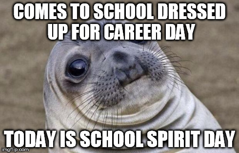 But then I was like, "meh yolo" | COMES TO SCHOOL DRESSED UP FOR CAREER DAY TODAY IS SCHOOL SPIRIT DAY | image tagged in memes,awkward moment sealion,true | made w/ Imgflip meme maker