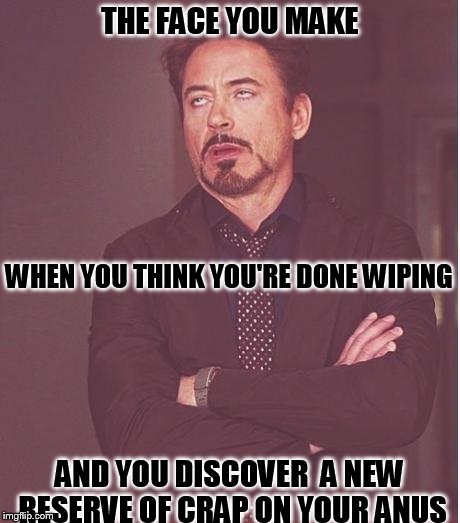 iron man eye roll | THE FACE YOU MAKE AND YOU DISCOVER  A NEW RESERVE OF CRAP ON YOUR ANUS WHEN YOU THINK YOU'RE DONE WIPING | image tagged in iron man eye roll | made w/ Imgflip meme maker