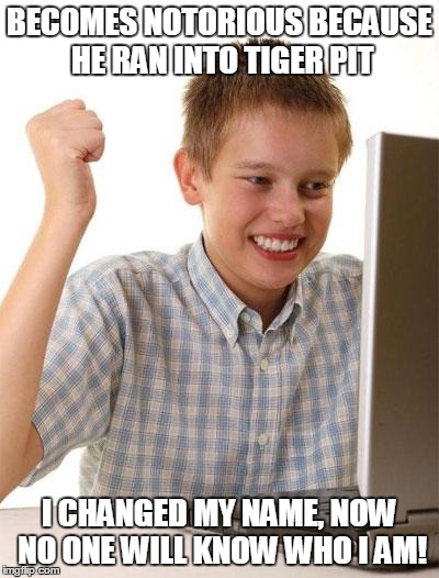 First Day On The Internet Kid Meme | BECOMES NOTORIOUS BECAUSE HE RAN INTO TIGER PIT I CHANGED MY NAME, NOW NO ONE WILL KNOW WHO I AM! | image tagged in memes,first day on the internet kid | made w/ Imgflip meme maker