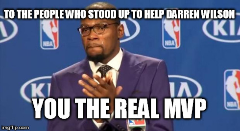 You The Real MVP | TO THE PEOPLE WHO STOOD UP TO HELP DARREN WILSON YOU THE REAL MVP | image tagged in memes,you the real mvp | made w/ Imgflip meme maker