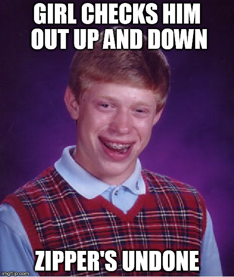 Bad Luck Brian | GIRL CHECKS HIM OUT UP AND DOWN ZIPPER'S UNDONE | image tagged in memes,bad luck brian,girl | made w/ Imgflip meme maker